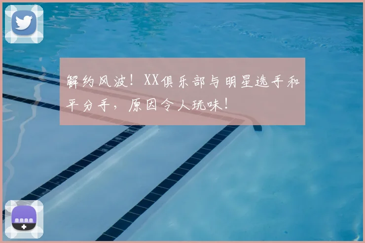 解约风波！XX俱乐部与明星选手和平分手，原因令人玩味！