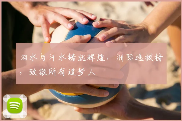 泪水与汗水铸就辉煌，洲际选拔榜，致敬所有追梦人