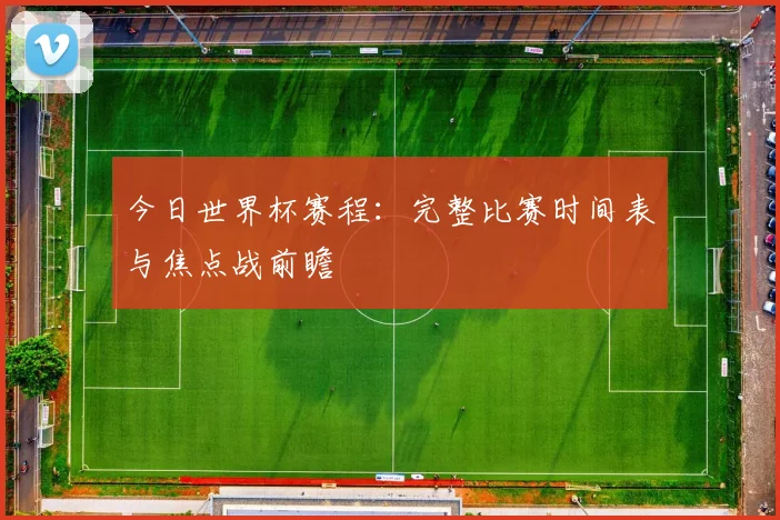 今日世界杯赛程：完整比赛时间表与焦点战前瞻