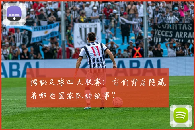 揭秘足球四大联赛：它们背后隐藏着哪些国家队的故事？