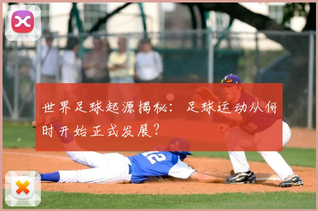 世界足球起源揭秘：足球运动从何时开始正式发展？