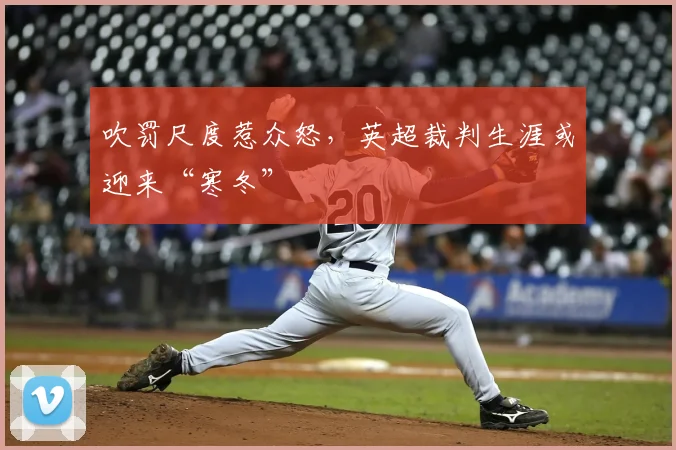 吹罚尺度惹众怒，英超裁判生涯或迎来“寒冬”