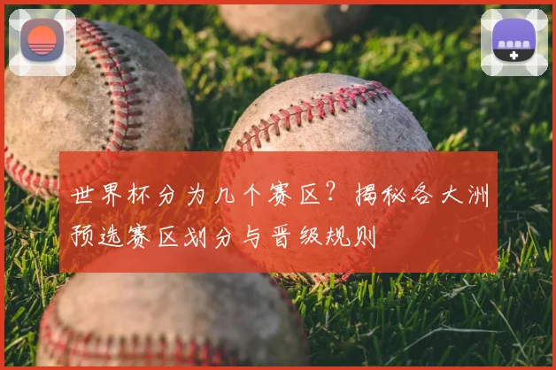 世界杯分为几个赛区?揭秘各大洲预选赛区划分与晋级规则