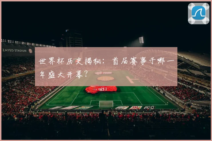 世界杯历史揭秘：首届赛事于哪一年盛大开幕？