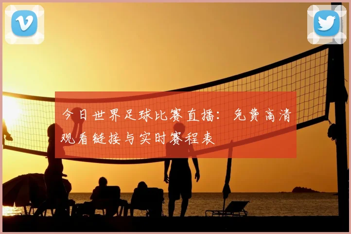 今日世界足球比赛直播:免费高清观看链接与实时赛程表