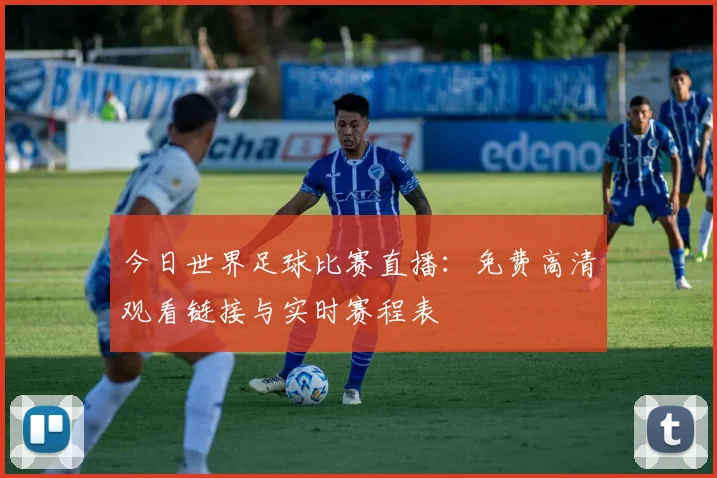 今日世界足球比赛直播：免费高清观看链接与实时赛程表