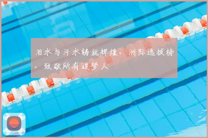 泪水与汗水铸就辉煌,洲际选拔榜,致敬所有追梦人