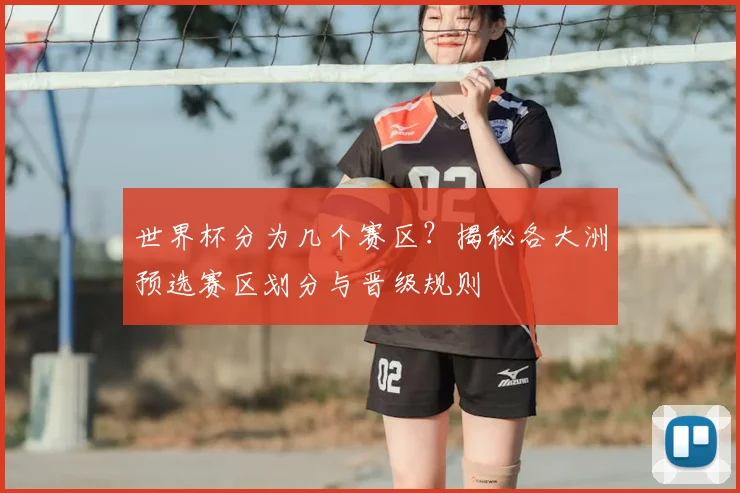 世界杯分为几个赛区？揭秘各大洲预选赛区划分与晋级规则