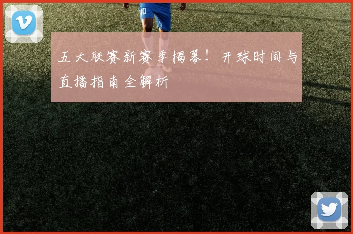 五大联赛新赛季揭幕！开球时间与直播指南全解析