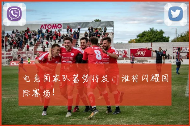 电竞国家队蓄势待发,谁将闪耀国际赛场!