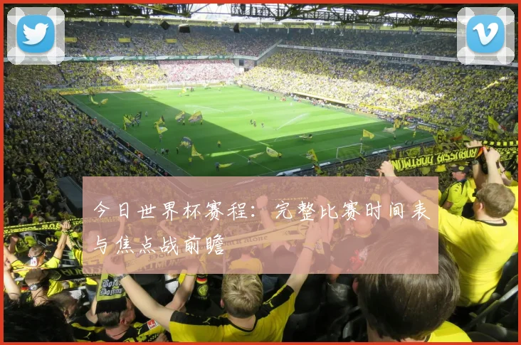 今日世界杯赛程:完整比赛时间表与焦点战前瞻