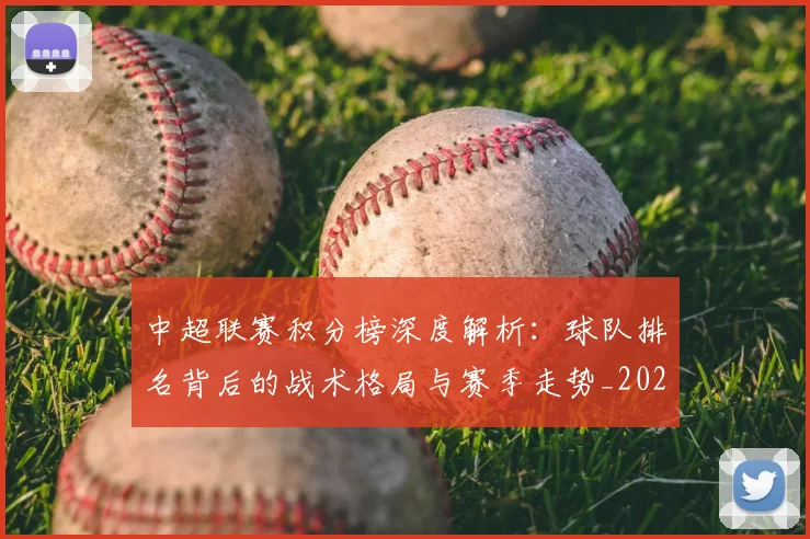 中超联赛积分榜深度解析：球队排名背后的战术格局与赛季走势_20260608020637