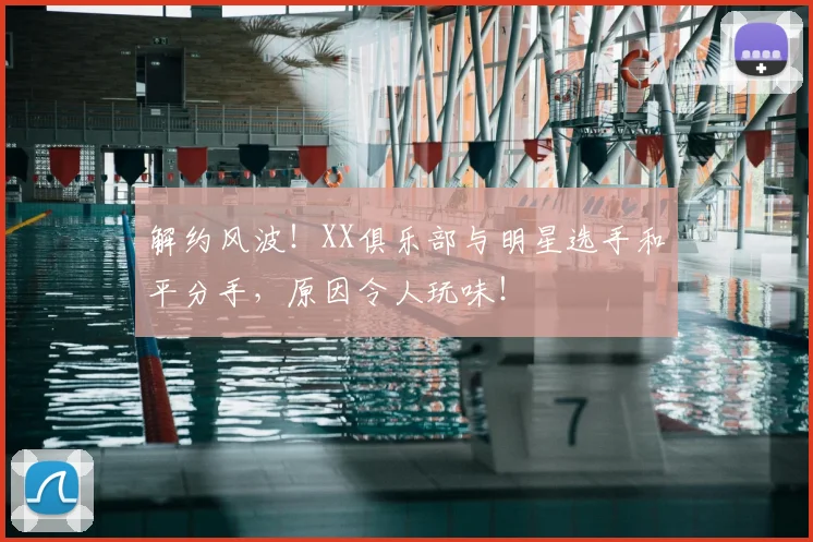 解约风波!XX俱乐部与明星选手和平分手,原因令人玩味!